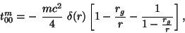 \begin{displaymath}
t^m_{00} = - {{mc^2}\over 4} \delta(r) \left[1 - {{r_g}\over r} -
{1 \over {1 - {{r_g} \over r}}}\right],
\end{displaymath}