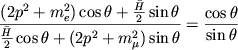$$\frac{(2p^{2} +m_{e}^{2}) \cos \theta + \frac{\bar{H}}{2} \sin \theta}{\frac{\bar{H}}{2} \cos \theta + (2p^{2} +m_{\mu}^{2}) \sin \theta} = \frac{\cos \theta}{\sin \theta}$$