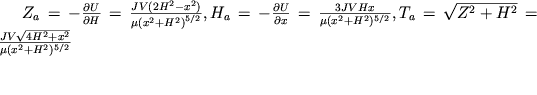 ${Z}_{a} = - \frac{\partial U}{\partial H} = \frac{JV(2{H}^{2} - {x}^{2} )}{\mu ({x}^{2} + {H}^{2} {)}^{5/2} } , {H}_{a} = - \frac{\partial U}{\partial x} = \frac {3JVHx}{\mu(x^2+H^2)^{5/2}}, T_a=\sqrt{Z^2+H^2}=\frac{JV\sqrt{4H^2+x^2}}{\mu(x^2+H^2)^{5/2}}$