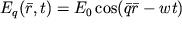 $E_{q}(\bar{r}, t) = E_{0} \cos(\bar{q} \bar{r} - wt)$