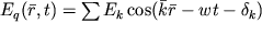 $E_{q}(\bar{r}, t) = \sum E_{k} \cos(\bar{k} \bar{r} - wt - \delta_{k})$