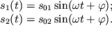 $ \begin{array}{l} s_{1} (t) = s_{01} \sin (\omega t + \varphi ); \\ s_{2} (t) = s_{02} \sin (\omega t + \varphi ). \\ \end{array} $