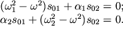 $ \begin{array}{l} (\omega _{1}^{2} - \omega ^{2})s_{01} + \alpha _{1} s_{02} = 0; \\ \alpha _{2} s_{01} + (\omega _{2}^{2} - \omega ^{2})s_{02} = 0. \\ \end{array} $