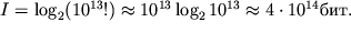 $I = \log_2 (10^{13} !) \approx 10^{13} \log_2 10^{13} \approx 4 \cdot 10^{14} . $
