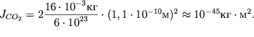 $ J_{CO_{2} } = 2{\displaystyle \frac{\displaystyle {\displaystyle 16 \cdot 10^{ - 3} }}{\displaystyle {\displaystyle 6 \cdot 10^{23}}}} \cdot (1,1 \cdot 10^{ - 10} )^{2} \approx 10^{ - 45}  \cdot ^{2}. $
