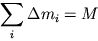 $ {\displaystyle \sum\limits_{i} {\displaystyle \Delta m_{i} } } = M $
