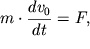 $ m \cdot {\displaystyle \frac{\displaystyle {\displaystyle dv_{0} }}{\displaystyle {\displaystyle dt}}} = F, $
