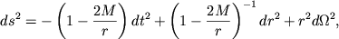 $$
ds^2 = - \left(1- \frac{2M}{r}\right)dt^2 + \left(1-\frac{2M}{r}\right)^{-1}dr^2 + r^2 d\Omega^2,
$$