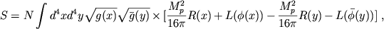 $$
S = N\int d^4xd^4y\sqrt{g(x)}\sqrt{\bar{g}(y)}\nonumber \times [\frac{M^2_p}{16\pi} R(x)+L(\phi(x))-\frac{M^2_p}{16\pi} R(y) - L(\bar{\phi}(y))] \ ,
$$