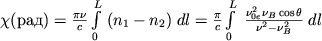 $\chi(rad)={\pi\nu\over c} \int\limits^L_0 \;(n_1-n_2)\;dl={\pi\over c} \int\limits^L_0 \;{\nu_{0e}^2 \nu_B \cos\theta \over {\nu^2-\nu_B^2}}\;dl$