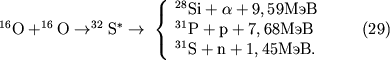 $^{16}\rm{O}+^{16}\rm{O}\to^{32}\rm{S}^*\to \;\left\{ \begin{array}{l} ^{28}\rm{Si}+\alpha+9,59 \mbox{МэВ}\\ ^{31}\rm{P+p}+7,68 \mbox{МэВ} \quad\quad\quad (29)\\ ^{31}\rm{S+n}+1,45 \mbox{МэВ} .\\ \end{array} \right.$