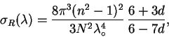 \begin{displaymath}
\sigma_R(\lambda) =
\frac{8\pi^3(n^2-1)^2}{3N^2\lambda_{\circ}^4}\,
\frac{6+3d}{6-7d} ,
\end{displaymath}