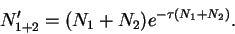\begin{displaymath}
N'_{1+2}=(N_1+N_2)e^{-\tau(N_1+N_2)}.
\end{displaymath}