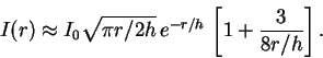 \begin{displaymath}
I(r) \approx I_0 \sqrt{\pi r/2h}\,e^{-r/h}\,\left[1+\frac{3}{8r/h}\right].
\end{displaymath}