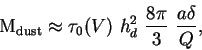 \begin{displaymath}
{\rm M}_{\rm dust} \approx \tau_0(V)~h_d^2~\frac{8 \pi}{3}~\frac{a\delta}{Q},
\end{displaymath}