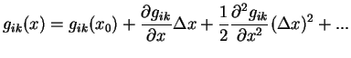 $\displaystyle g_{ik}(x)=g_{ik}(x_0)+{\partial g_{ik}\over{\partial x}}\Delta x+{1\over 2}
{\partial^2 g_{ik}\over{\partial x^2}}(\Delta x)^2+...
$