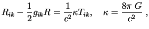 $\displaystyle R_{ik}-{1\over 2}g_{ik}R={1\over{c^2}}\kappa T_{ik},\quad \kappa={8\pi\;G\over{c^2}}\;,
$
