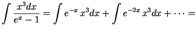 $\displaystyle \int {x^3dx\over {e^x-1}}=\int e^{-x}\,x^3dx+\int e^{-2x}\,x^3dx+\cdots=
$