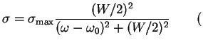 $\displaystyle \sigma=\sigma_{\max}{(W/2)^2\over {(\omega-\omega_0)^2+(W/2)^2}}\qquad($