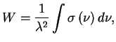 $\displaystyle W={1\over \lambda^2}\int \sigma\,(\nu)\,d\nu,
$
