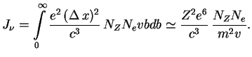 $\displaystyle J_\nu=\int\limits_0^\infty {e^2\,(\Delta\,x)^2\over c^3}\,N_ZN_evbdb\simeq {Z^2e^6\over
c^3}\,{N_ZN_e\over {m^2v}}.
$
