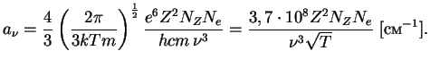 $\displaystyle a_\nu={4\over 3}\,{\left({2\pi\over {3kTm}}\right)}^{1\over 2}\,{...
...{hcm\,\nu^3}}={3,7\cdot 10^8Z^2N_ZN_e\over {\nu^3\sqrt{T}}}\;[\mbox{}^{-1}].
$