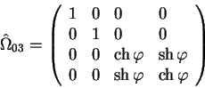\begin{displaymath}
\hat \Omega_{03}=
\left(
\begin{array}{llll}
1 & 0 & 0 & 0 ...
...\
0 & 0 & \sh \varphi & \ch \varphi \\
\end{array}
\right)
\end{displaymath}