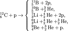 $$
^{12}_{6}\textrm{C} + \textrm{p} \rightarrow \left\{
\begin{array}{l} ^{11}_{5}\mbox{B}+2p,\\
^{10}_{5}\mbox{B}+^{3}_{2}\mbox{He},\\
^{7}_{3}\mbox{Li}+^{4}_{2}\mbox{He}+2\mbox{p},\\
^{6}_{3}\mbox{Li}+^{4}_{2}\mbox{He}+^{3}_{2}\mbox{He},\\
^{9}_{4}\mbox{Be}+^{3}_{2}\mbox{He}+\mbox{p}.\\
\end{array}
\right.
$$