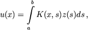 $$u(x)=\int\limits_a^b K(x,s)z(s)ds\,,$$