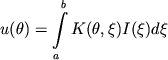 $$u(\theta)=\int\limits_a^b K(\theta,\xi) I(\xi)d\xi$$
