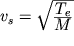 $v_s=\sqrt{{\displaystyle T_e\over\displaystyle M}}$