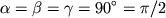 $$\alpha = \beta = \gamma = 90^\circ = \pi/2$$