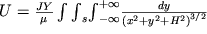 $U = \frac{JY}{\mu }\int {\int }_{s} {\int }_{-\infty }^{+\infty } \frac{dy}{({x}^{2} + {y}^{2} + {H}^{2} {)}^{3/2} } $