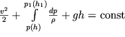 $\frac{v^2}{2} + \int\limits_{p(h)}^{p_1 (h_1)} \frac{dp}{\rho} + gh = {\rm const}$