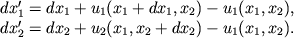 $\begin{array}{l} dx'_1=dx_1 + u_1(x_1+dx_1,x_2)-u_1(x_1,x_2),\\ dx'_2=dx_2 + u_2(x_1,x_2+dx_2)-u_1(x_1,x_2). \end{array}$
