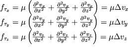 $\begin{array}{l} f_{\tau_x}=\mu \left( \frac{\partial ^2 v_x}{\partial x^2} +\frac{\partial ^2 v_x}{\partial y^2} + \frac{\partial ^2 v_x}{\partial z^2}\right) = \mu\Delta v_x \\ f_{\tau_y}=\mu \left( \frac{\partial ^2 v_y}{\partial x^2} +\frac{\partial ^2 v_y}{\partial y^2} + \frac{\partial ^2 v_y}{\partial z^2}\right) = \mu\Delta v_y \\ f_{\tau_z}=\mu \left( \frac{\partial ^2 v_z}{\partial x^2} +\frac{\partial ^2 v_z}{\partial y^2} + \frac{\partial ^2 v_z}{\partial z^2}\right) = \mu\Delta v_z \end{array}$