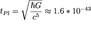 ${t}_{Pl} = \displaystyle{\sqrt{\frac{\hbar G}{{c}^{5}}}} \approx 1.6*{10}^{-43}$