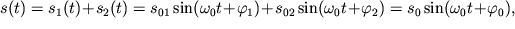 $ s(t) = s_{1} (t) + s_{2} (t) = s_{01} \sin (\omega _{0} t + \varphi _{1} ) + s_{02} \sin (\omega _{0} t + \varphi _{2} ) = s_{0} \sin (\omega _{0} t + \varphi _{0} ), $