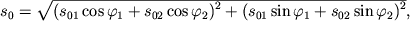 $ s_{0} = \sqrt {\displaystyle (s_{01} \cos \varphi _{1} + s_{02} \cos \varphi _{2} )^{2} + (s_{01} \sin \varphi _{1} + s_{02} \sin \varphi _{2} )^{2}}, $