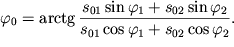 $ \varphi _{0} = {\rm arctg\,}{\displaystyle \frac{\displaystyle {\displaystyle s_{01} \sin \varphi _{1} + s_{02} \sin \varphi _{2} }}{\displaystyle {\displaystyle s_{01} \cos \varphi _{1} + s_{02} \cos \varphi _{2} }}}. $