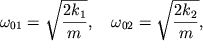 $ \omega _{01} = \sqrt {\displaystyle {\displaystyle \frac{\displaystyle {\displaystyle 2k_{1} }}{\displaystyle {\displaystyle m}}}}, \quad \omega _{02} = \sqrt {\displaystyle {\displaystyle \frac{\displaystyle {\displaystyle 2k_{2} }}{\displaystyle {\displaystyle m}}}}, $