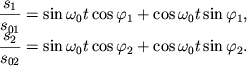 $ \begin{array}{ l} {\displaystyle \frac{\displaystyle {\displaystyle s_{1} }}{\displaystyle {\displaystyle s_{01} }}} = \sin \omega _{0} t\cos \varphi _{1} + \cos \omega _{0} t\sin \varphi _{1}, \\ {\displaystyle \frac{\displaystyle {\displaystyle s_{2} }}{\displaystyle {\displaystyle s_{02} }}} = \sin \omega _{0} t\cos \varphi _{2} + \cos \omega _{0} t\sin \varphi _{2} . \\ \end{array} $