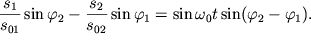 $ {\displaystyle \frac{\displaystyle {\displaystyle s_{1} }}{\displaystyle {\displaystyle s_{01} }}}\sin \varphi _{2} - {\displaystyle \frac{\displaystyle {\displaystyle s_{2} }}{\displaystyle {\displaystyle s_{02} }}}\sin \varphi _{1} = \sin \omega _{0} t\sin (\varphi _{2} - \varphi _{1} ). $