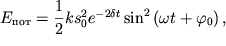 $ E_{} = {\displaystyle \frac{\displaystyle {\displaystyle 1}}{\displaystyle {\displaystyle 2}}}ks_{0}^{2} e^{ - 2\delta t}\sin ^{2}\left( {\displaystyle \omega t + \varphi _{0} } \right), $