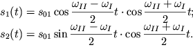 $ \begin{array}{l} s_{1} (t) = s_{01} \cos {\displaystyle \frac{\displaystyle {\displaystyle \omega _{II} - \omega _{I} }}{\displaystyle {\displaystyle 2}}}t \cdot \cos {\displaystyle \frac{\displaystyle {\displaystyle \omega _{II} + \omega _{I} }}{\displaystyle {\displaystyle 2}}}t; \\ s_{2} (t) = s_{01} \sin {\displaystyle \frac{\displaystyle {\displaystyle \omega _{II} - \omega _{I} }}{\displaystyle {\displaystyle 2}}}t \cdot \cos {\displaystyle \frac{\displaystyle {\displaystyle \omega _{II} + \omega _{I} }}{\displaystyle {\displaystyle 2}}}t. \\ \end{array} $