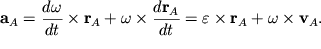 $ {\displaystyle \bf a}_{A} = {\displaystyle \frac{\displaystyle {\displaystyle d\omega}}{\displaystyle {\displaystyle dt}}}\times {\displaystyle \bf r}_{A} + \omega\times {\displaystyle \frac{\displaystyle {\displaystyle d{\displaystyle \bf r}_{A} }}{\displaystyle {\displaystyle dt}}} = \varepsilon\times {\displaystyle \bf r}_{A} + \omega\times {\displaystyle \bf v}_{A} . $