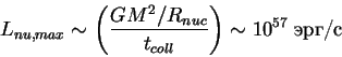 \begin{displaymath}
L_{nu, max}\sim \left(\frac{ GM^2/R_{nuc}}{t_{coll}}\right)\sim 10^{57}\;\hbox{erg/s}
\end{displaymath}