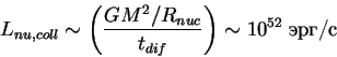 \begin{displaymath}
L_{nu,coll}\sim
\left(\frac{GM^2/R_{nuc}}{t_{dif}}\right)\sim 10^{52}\;\hbox{erg/s}
\end{displaymath}