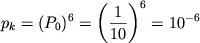 $$p_k = (P_0)^6 = \left(\frac{1}{10}\right)^6 = 10^{-6}$$