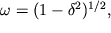 $\omega = (1 - \delta^2)^{1/2}, $